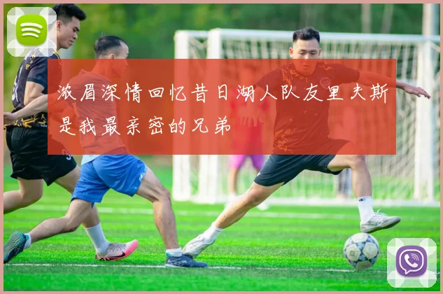 浓眉深情回忆昔日湖人队友里夫斯是我最亲密的兄弟