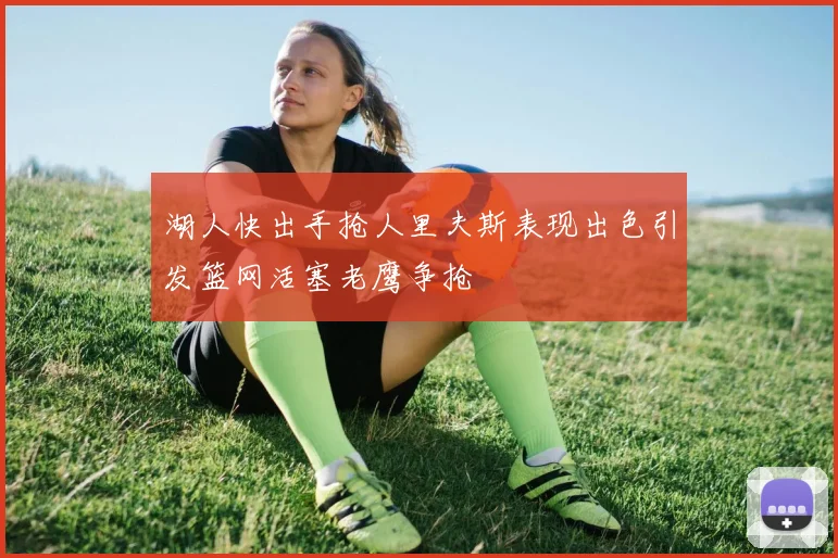 湖人快出手抢人里夫斯表现出色引发篮网活塞老鹰争抢