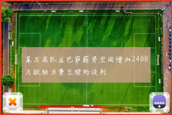 莱万离队后巴萨薪资空间增加2400万欧助力费兰续约谈判
