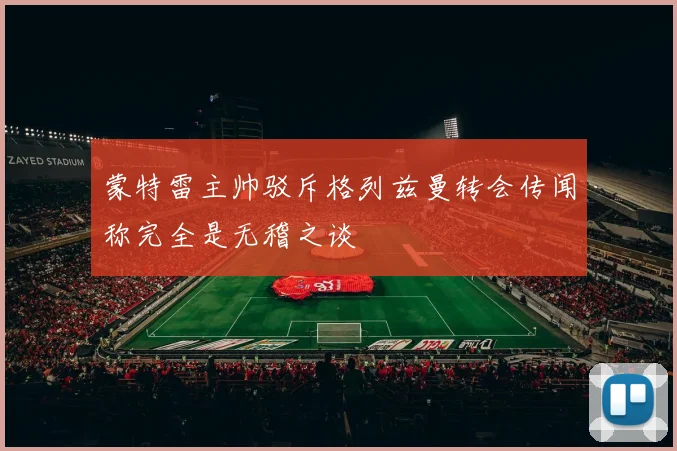 蒙特雷主帅驳斥格列兹曼转会传闻称完全是无稽之谈